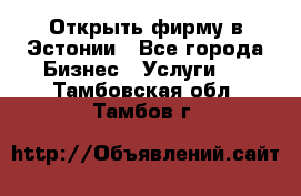 Открыть фирму в Эстонии - Все города Бизнес » Услуги   . Тамбовская обл.,Тамбов г.